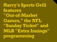 Harry's Sports Grill features Out-of-Market Games, the NFL Sunday Ticket and MLB Extra Innings programming